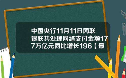 中国央行11月11日网联银联共处理网络支付金额177万亿元同比增长196【最新】