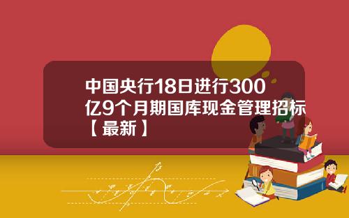 中国央行18日进行300亿9个月期国库现金管理招标【最新】
