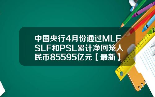 中国央行4月份通过MLFSLF和PSL累计净回笼人民币85595亿元【最新】