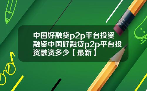 中国好融贷p2p平台投资融资中国好融贷p2p平台投资融资多少【最新】