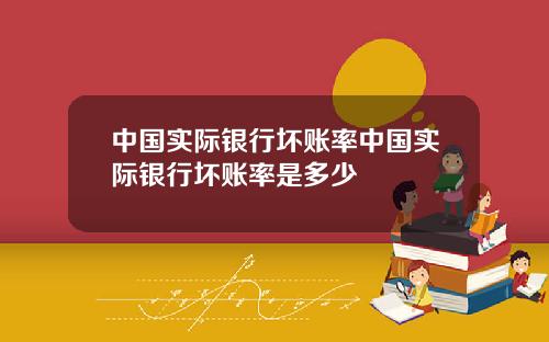 中国实际银行坏账率中国实际银行坏账率是多少