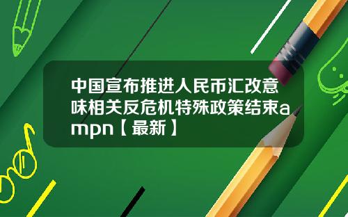 中国宣布推进人民币汇改意味相关反危机特殊政策结束ampn【最新】
