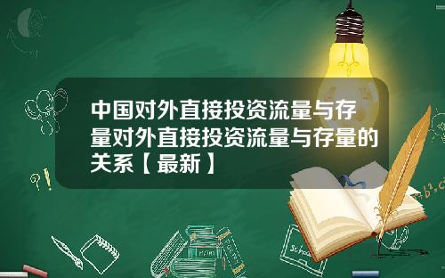 中国对外直接投资流量与存量对外直接投资流量与存量的关系【最新】