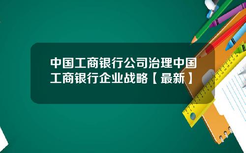 中国工商银行公司治理中国工商银行企业战略【最新】