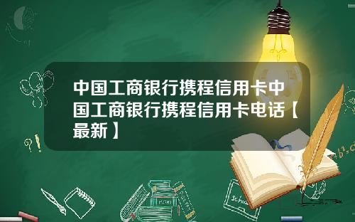 中国工商银行携程信用卡中国工商银行携程信用卡电话【最新】
