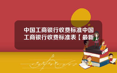 中国工商银行收费标准中国工商银行收费标准表【最新】