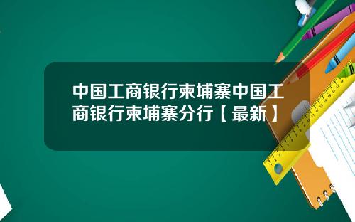 中国工商银行柬埔寨中国工商银行柬埔寨分行【最新】