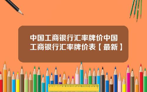 中国工商银行汇率牌价中国工商银行汇率牌价表【最新】