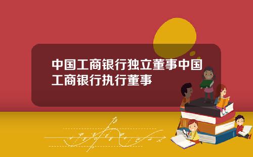 中国工商银行独立董事中国工商银行执行董事