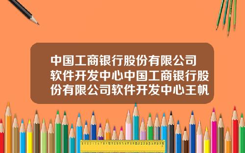 中国工商银行股份有限公司软件开发中心中国工商银行股份有限公司软件开发中心王帆