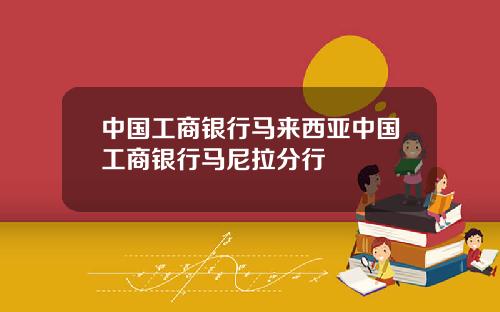 中国工商银行马来西亚中国工商银行马尼拉分行