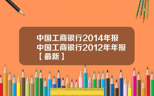 中国工商银行2014年报中国工商银行2012年年报【最新】