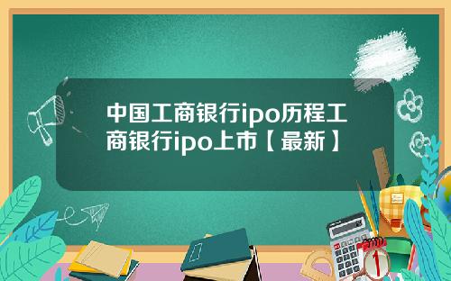 中国工商银行ipo历程工商银行ipo上市【最新】