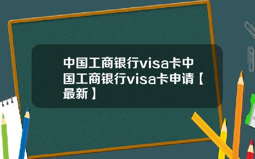 中国工商银行visa卡中国工商银行visa卡申请【最新】