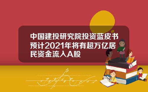 中国建投研究院投资蓝皮书预计2021年将有超万亿居民资金流入A股