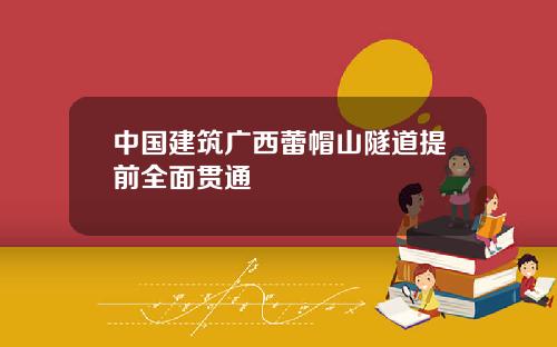 中国建筑广西蕾帽山隧道提前全面贯通