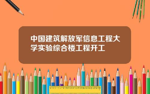 中国建筑解放军信息工程大学实验综合楼工程开工