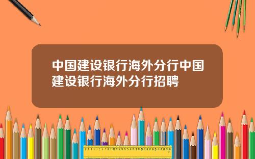 中国建设银行海外分行中国建设银行海外分行招聘