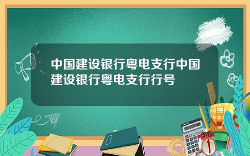 中国建设银行粤电支行中国建设银行粤电支行行号
