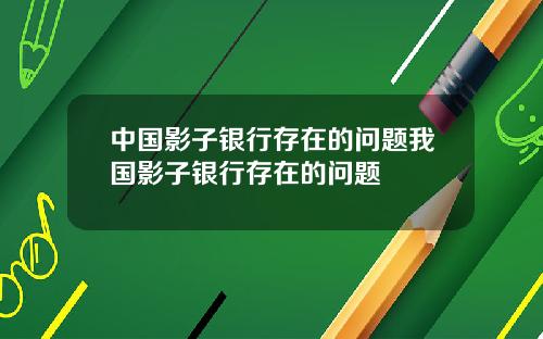 中国影子银行存在的问题我国影子银行存在的问题