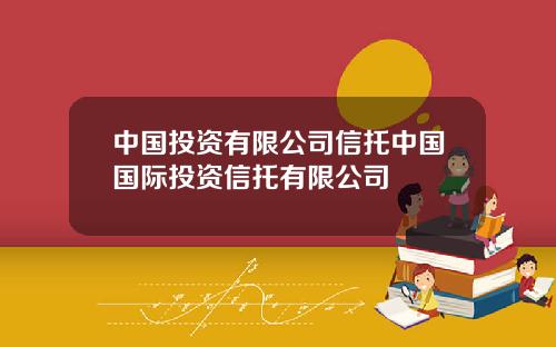 中国投资有限公司信托中国国际投资信托有限公司