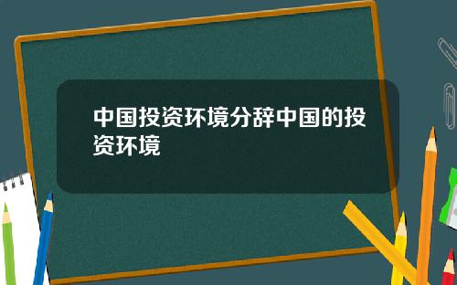 中国投资环境分辞中国的投资环境