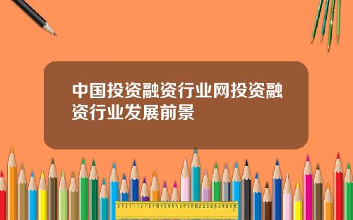 中国投资融资行业网投资融资行业发展前景