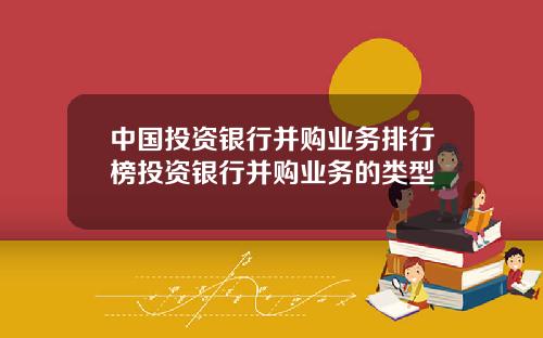 中国投资银行并购业务排行榜投资银行并购业务的类型