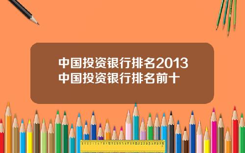 中国投资银行排名2013中国投资银行排名前十