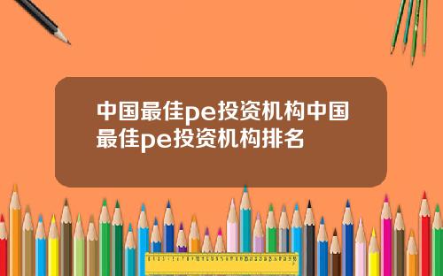 中国最佳pe投资机构中国最佳pe投资机构排名