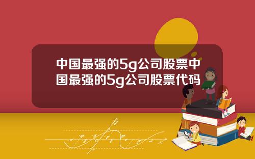 中国最强的5g公司股票中国最强的5g公司股票代码