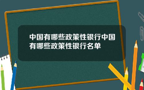 中国有哪些政策性银行中国有哪些政策性银行名单