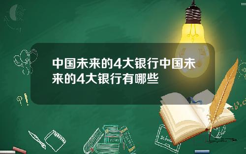 中国未来的4大银行中国未来的4大银行有哪些