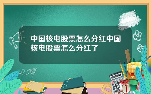 中国核电股票怎么分红中国核电股票怎么分红了
