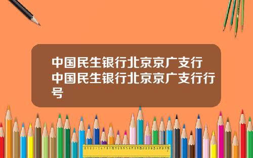 中国民生银行北京京广支行中国民生银行北京京广支行行号