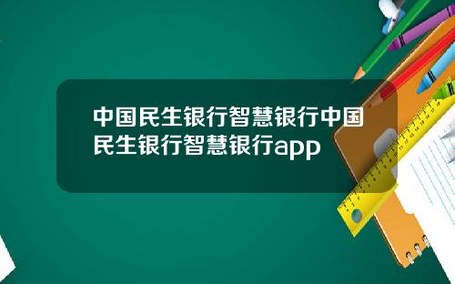 中国民生银行智慧银行中国民生银行智慧银行app