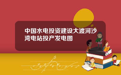 中国水电投资建设大渡河沙湾电站投产发电图