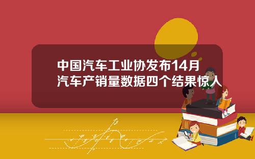中国汽车工业协发布14月汽车产销量数据四个结果惊人
