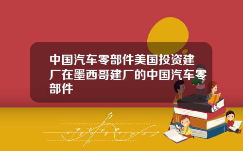 中国汽车零部件美国投资建厂在墨西哥建厂的中国汽车零部件
