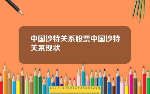 中国沙特关系股票中国沙特关系现状