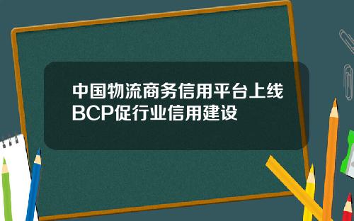 中国物流商务信用平台上线BCP促行业信用建设