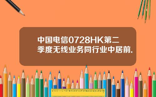 中国电信0728HK第二季度无线业务同行业中居前.