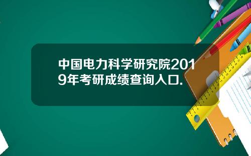 中国电力科学研究院2019年考研成绩查询入口.