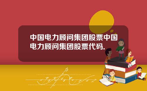中国电力顾问集团股票中国电力顾问集团股票代码.