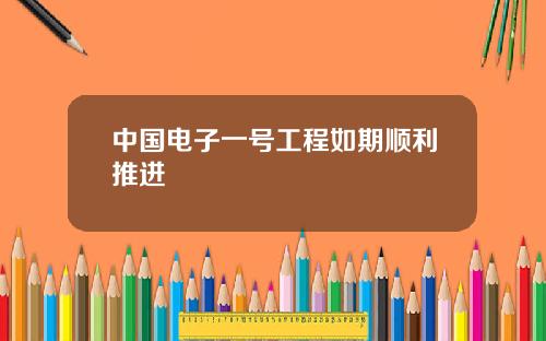 中国电子一号工程如期顺利推进