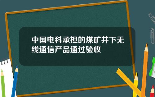 中国电科承担的煤矿井下无线通信产品通过验收