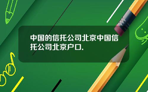 中国的信托公司北京中国信托公司北京户口.