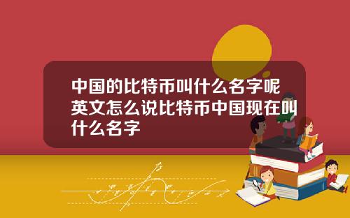中国的比特币叫什么名字呢英文怎么说比特币中国现在叫什么名字