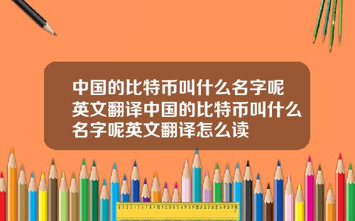 中国的比特币叫什么名字呢英文翻译中国的比特币叫什么名字呢英文翻译怎么读