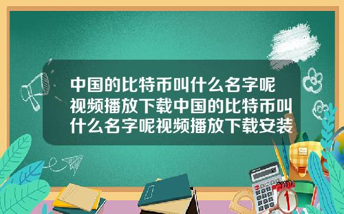 中国的比特币叫什么名字呢视频播放下载中国的比特币叫什么名字呢视频播放下载安装